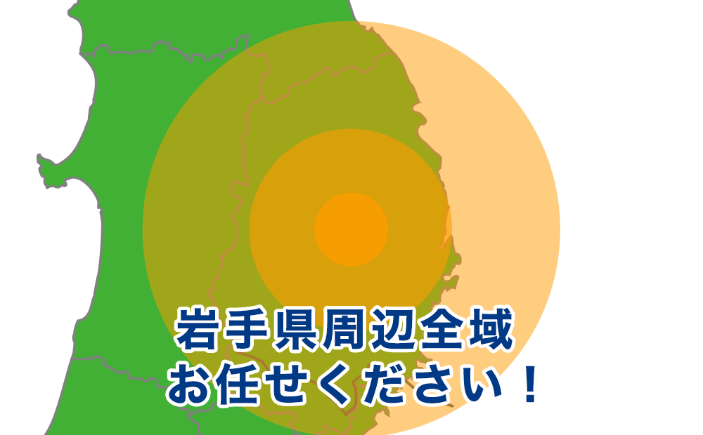 岩手県盛岡市、宮古市、大船渡市、花巻市、北上市、久慈市、遠野市、一関市、陸前高田市、釜石市、二戸市、八幡平市、奥州市、滝沢市、雫石町、葛巻町、岩手町、紫波町、矢巾町、西和賀町、金ケ崎町、平泉町、住田町、大槌町、山田町、岩泉町、田野畑村、普代村、軽米町、野田村、九戸村、洋野町、一戸町周辺お任せください！